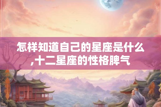 怎样知道自己的星座是什么,十二星座的性格脾气