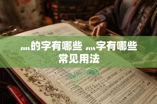 灬的字有哪些 灬字有哪些常见用法 灬的字有哪些 灬字有哪些常见用法