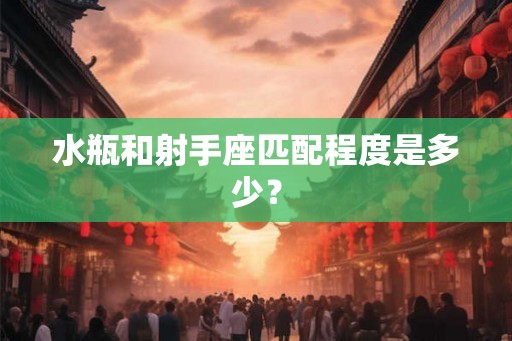 水瓶和射手座匹配程度是多少？
