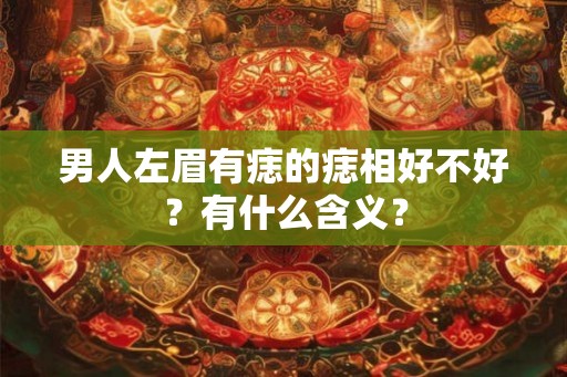 男人左眉有痣的痣相好不好？有什么含义？