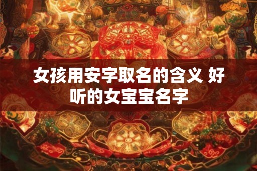 女孩用安字取名的含义 好听的女宝宝名字