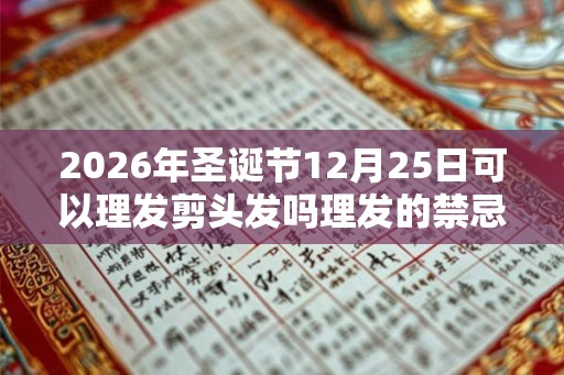 2026年圣诞节12月25日可以理发剪头发吗理发的禁忌事项