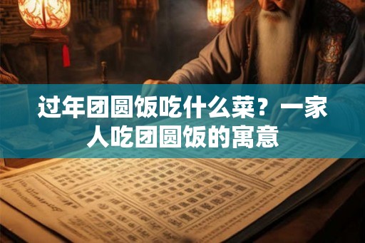 过年团圆饭吃什么菜？一家人吃团圆饭的寓意