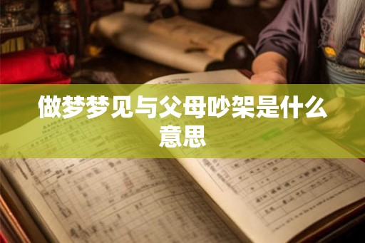 做梦梦见与父母吵架是什么意思