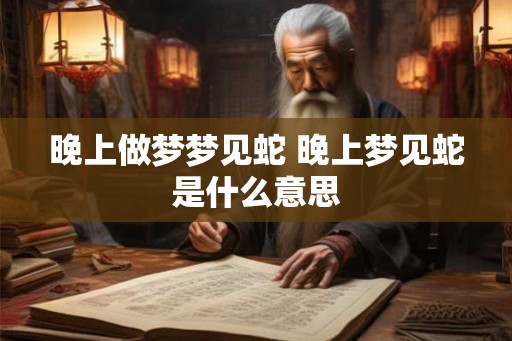 晚上做梦梦见蛇 晚上梦见蛇是什么意思