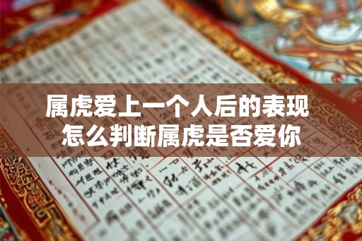 属虎爱上一个人后的表现 怎么判断属虎是否爱你 属虎爱上一个人后的表现 怎么判断属虎是否爱你
