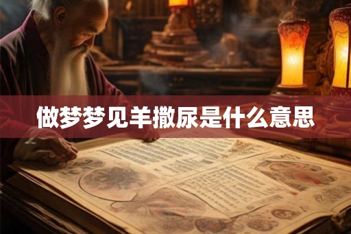 做梦梦见羊撒尿是什么意思