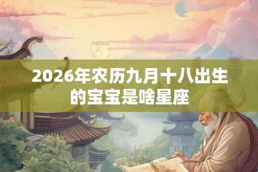 2026年农历九月十八出生的宝宝是啥星座