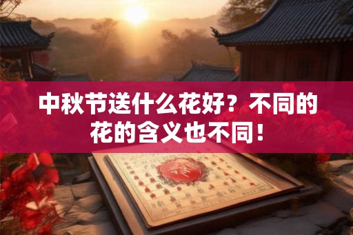中秋节送什么花好？不同的花的含义也不同！