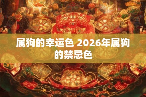 属狗的幸运色 2026年属狗的禁忌色 属狗的幸运色 2026年属狗的禁忌色