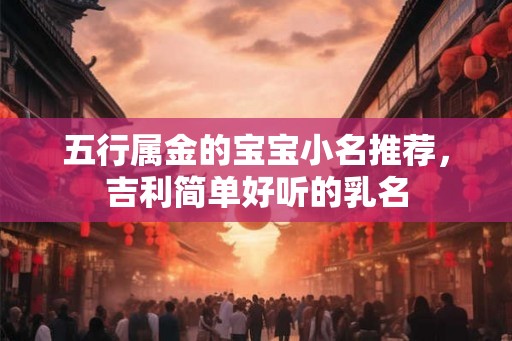 五行属金的宝宝小名推荐，吉利简单好听的乳名