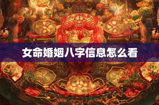 女命婚姻八字信息怎么看 女命婚姻八字信息怎么看