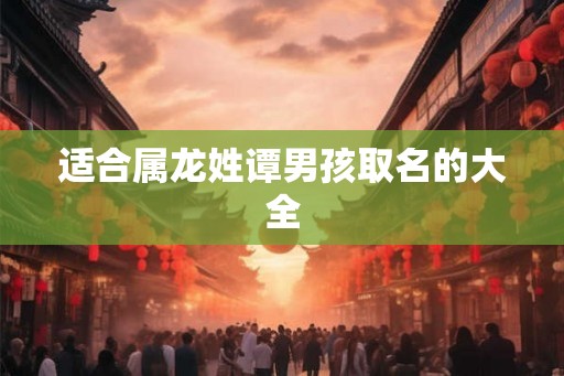 适合属龙姓谭男孩取名的大全