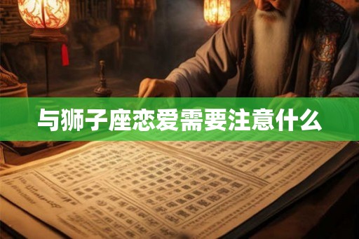 与狮子座恋爱需要注意什么