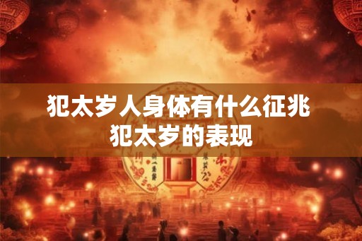 犯太岁人身体有什么征兆 犯太岁的表现 犯太岁人身体有什么征兆 犯太岁的表现