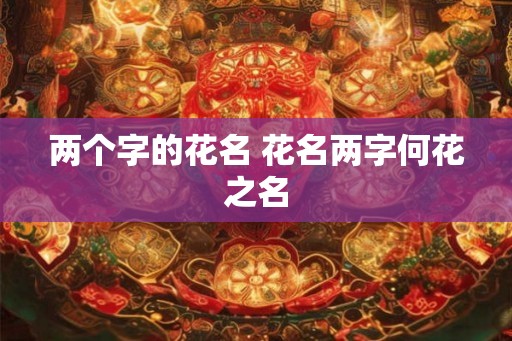 两个字的花名 花名两字何花之名