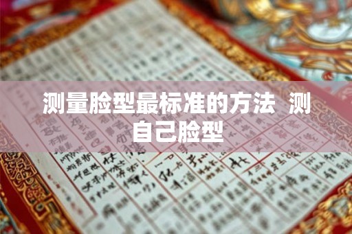 测量脸型最标准的方法  测自己脸型