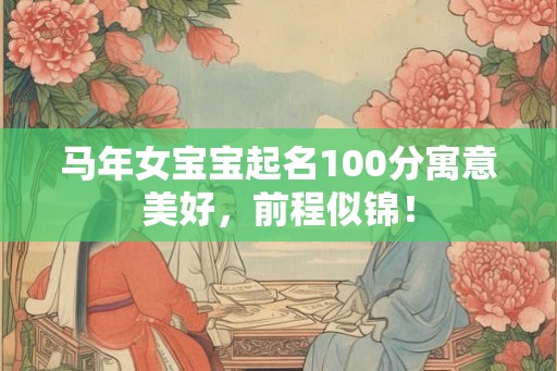 马年女宝宝起名100分寓意美好，前程似锦！
