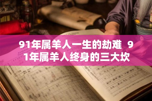 91年属羊人一生的劫难 91年属羊人终身的三大坎 91年属羊人一生的劫难 91年属羊人终身的三大坎