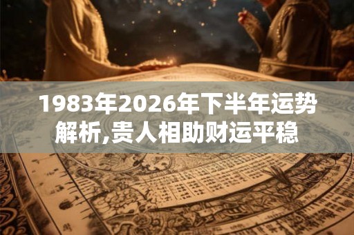 1983年2026年下半年运势解析,贵人相助财运平稳