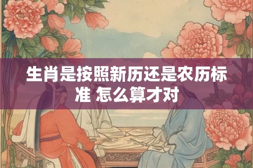 生肖是按照新历还是农历标准 怎么算才对