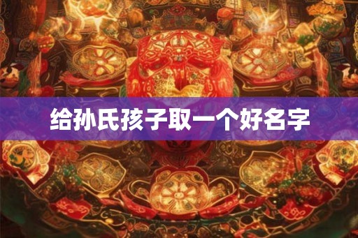 给孙氏孩子取一个好名字