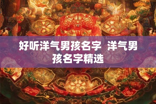 好听洋气男孩名字  洋气男孩名字精选