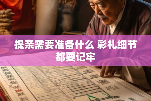 提亲需要准备什么 彩礼细节都要记牢