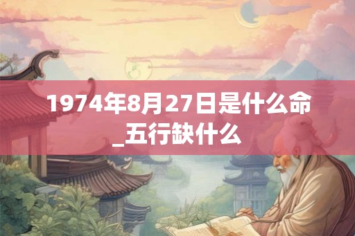 1974年8月27日是什么命_五行缺什么