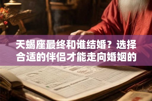 天蝎座最终和谁结婚？选择合适的伴侣才能走向婚姻的殿堂
