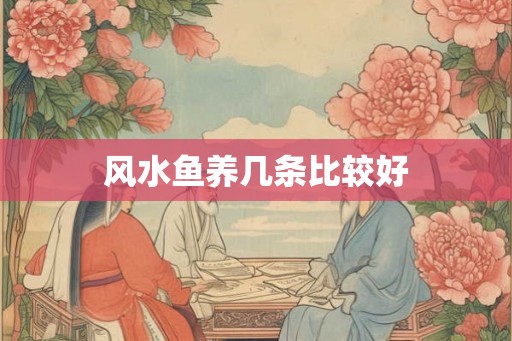 风水鱼养几条比较好 风水鱼养几条比较好
