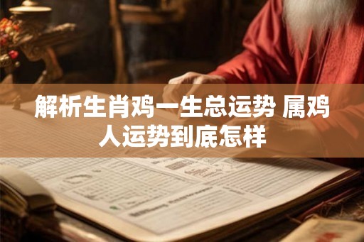 解析生肖鸡一生总运势 属鸡人运势到底怎样