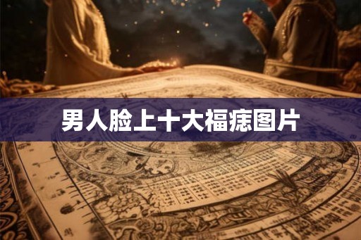 男人脸上十大福痣图片