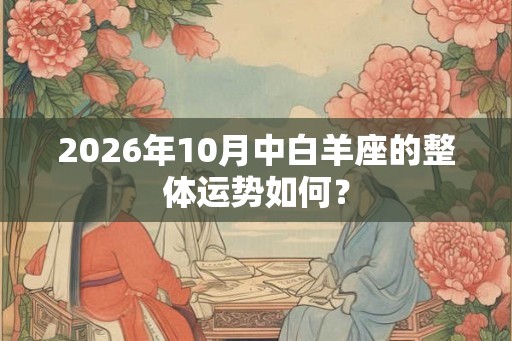 2026年10月中白羊座的整体运势如何？