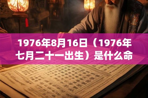 1976年8月16日（1976年七月二十一出生）是什么命_命运如何