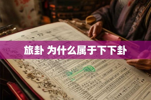 旅卦 为什么属于下下卦