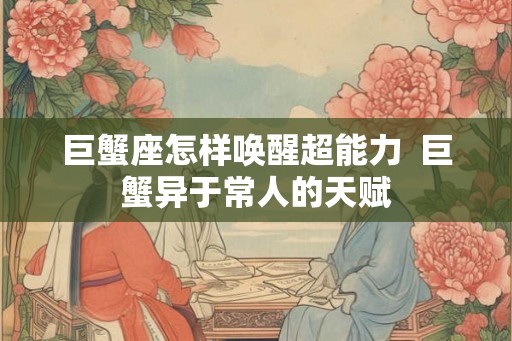 巨蟹座怎样唤醒超能力  巨蟹异于常人的天赋