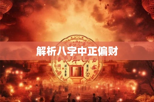 解析八字中正偏财