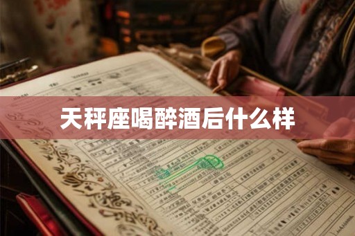 天秤座喝醉酒后什么样