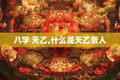 八字 天乙,什么是天乙贵人