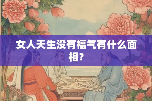 女人天生没有福气有什么面相? 女人天生没有福气有什么面相?