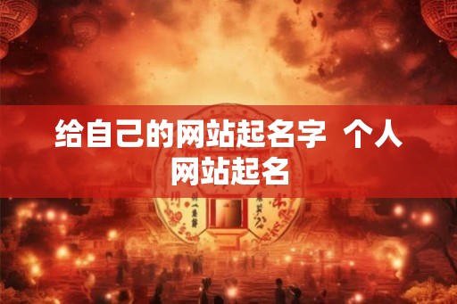 给自己的网站起名字  个人网站起名