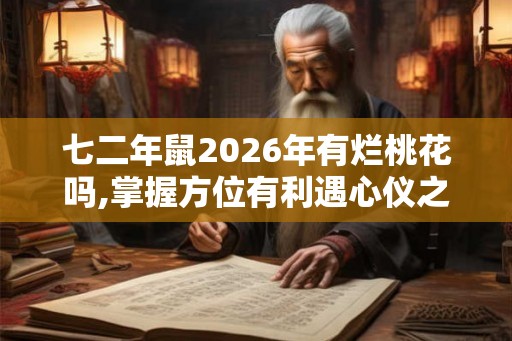 七二年鼠2026年有烂桃花吗,掌握方位有利遇心仪之人