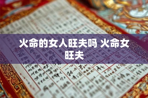 火命的女人旺夫吗 火命女旺夫