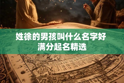 姓徐的男孩叫什么名字好 满分起名精选