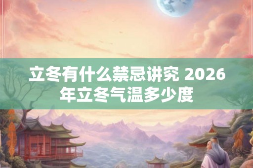 立冬有什么禁忌讲究 2026年立冬气温多少度