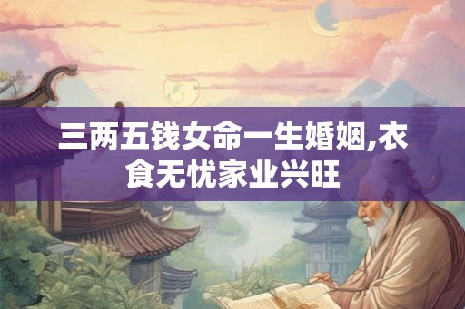 三两五钱女命一生婚姻,衣食无忧家业兴旺