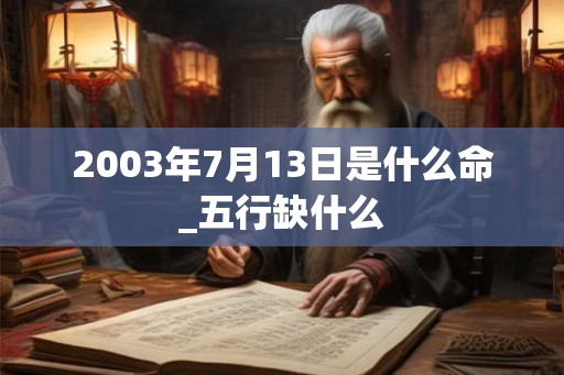 2003年7月13日是什么命_五行缺什么