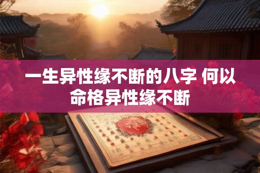 一生异性缘不断的八字 何以命格异性缘不断