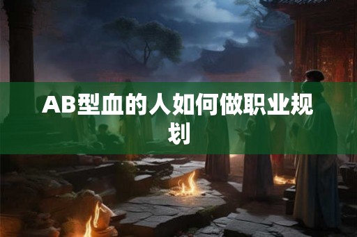 AB型血的人如何做职业规划